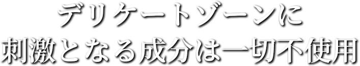 デリケートゾーンに 刺激となる成分は一切不使用