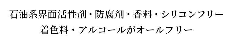 石油系界面活性剤・防腐剤・香料・シリコンフリー 着色料・アルコールがオールフリー