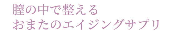 膣の中で整える おまたのエイジングサプリ